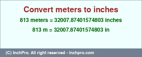 813 meters to inches is equal to 32007.87401574803 (in) Result converting 813 meters to inches = 32007.87401574803 inches