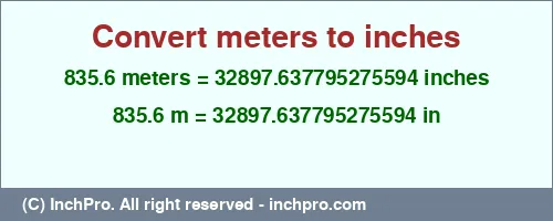 835.6 meters to inches is equal to 32897.637795275594 (in) Result converting 835.6 meters to inches = 32897.637795275594 inches