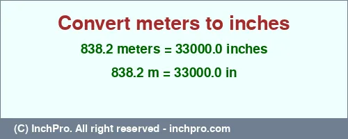 838.2 meters to inches is equal to 33000.0 (in) Result converting 838.2 meters to inches = 33000.0 inches