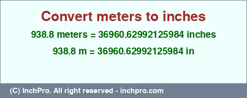 938.8 meters to inches is equal to 36960.62992125984 (in) Result converting 938.8 meters to inches = 36960.62992125984 inches