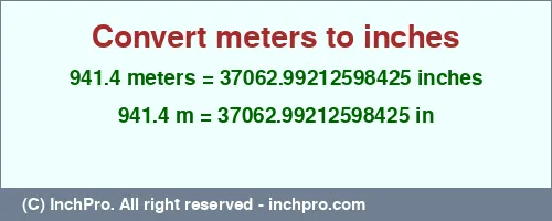 941.4 meters to inches is equal to 37062.99212598425 (in) Result converting 941.4 meters to inches = 37062.99212598425 inches