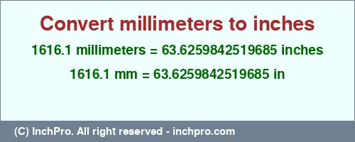 1616.1 millimeters to inches is equal to 63.6259842519685 (in) Result converting 1616.1 millimeters to inches = 63.6259842519685 inches