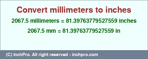2067.5 millimeters to inches is equal to 81.39763779527559 (in) Result converting 2067.5 millimeters to inches = 81.39763779527559 inches