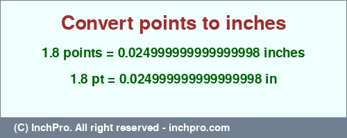 1.8 points to inches is equal to 0.024999999999999998 (in) Result converting 1.8 points to inches = 0.024999999999999998 inches