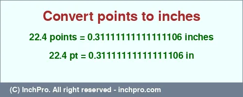 22.4 points to inches is equal to 0.31111111111111106 (in) Result converting 22.4 points to inches = 0.31111111111111106 inches
