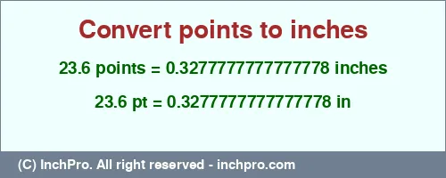 23.6 points to inches is equal to 0.3277777777777778 (in) Result converting 23.6 points to inches = 0.3277777777777778 inches
