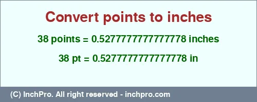 38 points to inches is equal to 0.5277777777777778 (in) Result converting 38 points to inches = 0.5277777777777778 inches