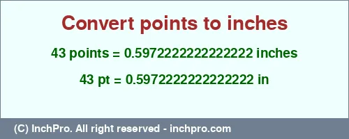 43 points to inches is equal to 0.5972222222222222 (in) Result converting 43 points to inches = 0.5972222222222222 inches