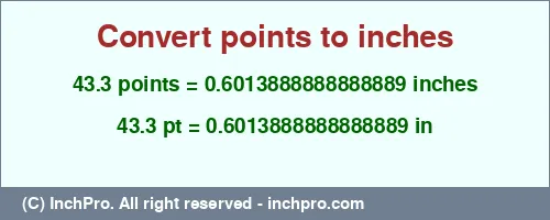 43.3 points to inches is equal to 0.6013888888888889 (in) Result converting 43.3 points to inches = 0.6013888888888889 inches