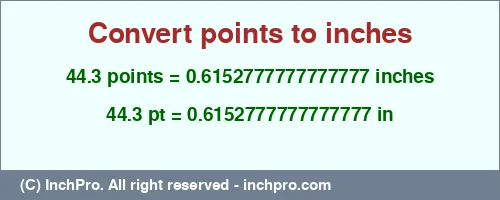 44.3 points to inches is equal to 0.6152777777777777 (in) Result converting 44.3 points to inches = 0.6152777777777777 inches