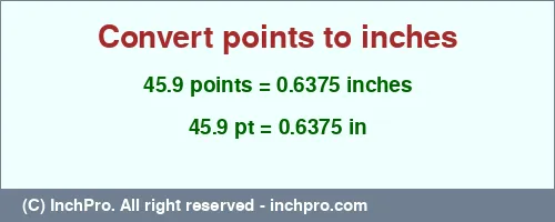 Result converting 45.9 points to inches = 0.6375 inches