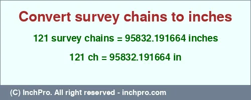 Result converting 121 survey chains to inches = 95832.191664 inches