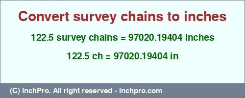 122.5 survey chains to inches is equal to 97020.19404 (in) Result converting 122.5 survey chains to inches = 97020.19404 inches