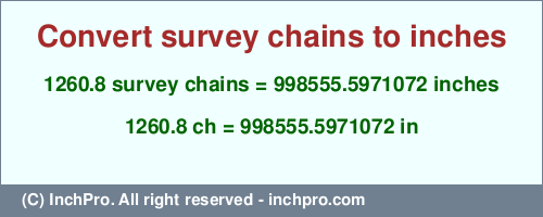 Result converting 1260.8 survey chains to inches = 998555.5971072 inches