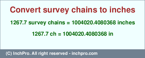 Result converting 1267.7 survey chains to inches = 1004020.4080368 inches