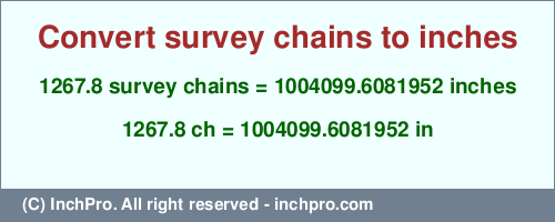 Result converting 1267.8 survey chains to inches = 1004099.6081952 inches