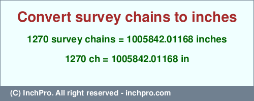 Result converting 1270 survey chains to inches = 1005842.01168 inches