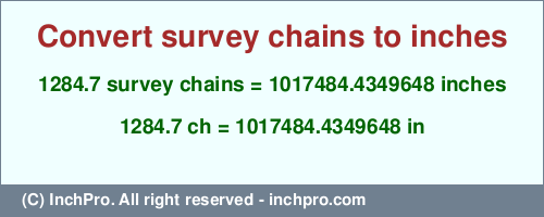 Result converting 1284.7 survey chains to inches = 1017484.4349648 inches