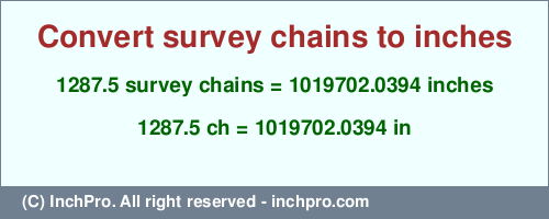 1287.5 survey chains to inches is equal to 1019702.0394 (in) Result converting 1287.5 survey chains to inches = 1019702.0394 inches