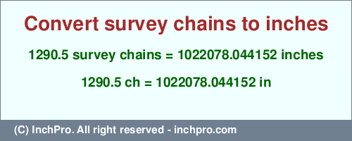 Result converting 1290.5 survey chains to inches = 1022078.044152 inches