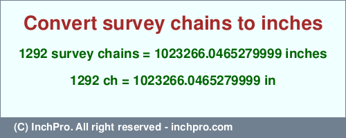 1292 survey chains to inches is equal to 1023266.0465279999 (in) Result converting 1292 survey chains to inches = 1023266.0465279999 inches