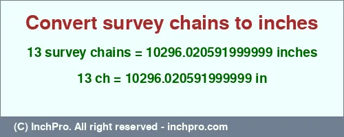 13 survey chains to inches is equal to 10296.020591999999 (in) Result converting 13 survey chains to inches = 10296.020591999999 inches