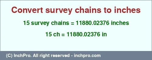 15 survey chains to inches is equal to 11880.02376 (in) Result converting 15 survey chains to inches = 11880.02376 inches