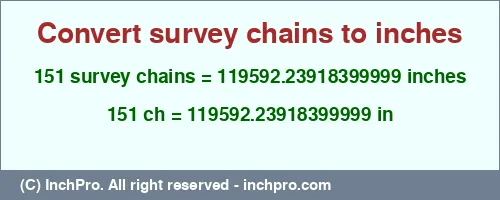 151 survey chains to inches is equal to 119592.23918399999 (in) Result converting 151 survey chains to inches = 119592.23918399999 inches