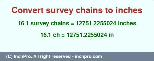 16.1 survey chains to inches is equal to 12751.2255024 (in) Result converting 16.1 survey chains to inches = 12751.2255024 inches