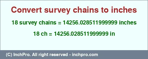 18 survey chains to inches is equal to 14256.028511999999 (in) Result converting 18 survey chains to inches = 14256.028511999999 inches