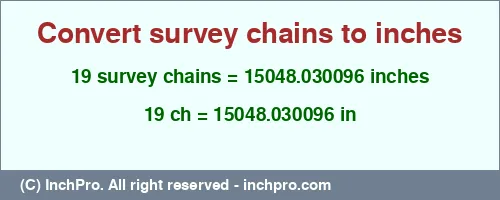 19 survey chains to inches is equal to 15048.030096 (in) Result converting 19 survey chains to inches = 15048.030096 inches