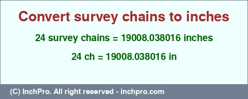 24 survey chains to inches is equal to 19008.038016 (in) Result converting 24 survey chains to inches = 19008.038016 inches