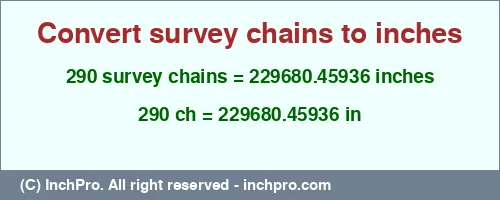 290 survey chains to inches is equal to 229680.45936 (in) Result converting 290 survey chains to inches = 229680.45936 inches