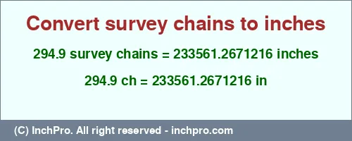 294.9 survey chains to inches is equal to 233561.2671216 (in) Result converting 294.9 survey chains to inches = 233561.2671216 inches