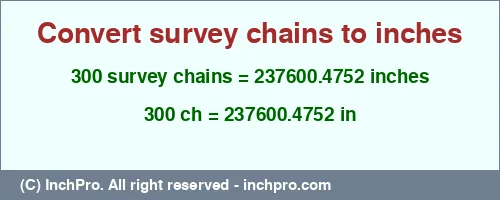 300 survey chains to inches is equal to 237600.4752 (in) Result converting 300 survey chains to inches = 237600.4752 inches