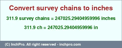 Result converting 311.9 survey chains to inches = 247025.29404959996 inches