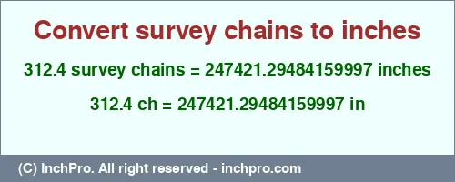Result converting 312.4 survey chains to inches = 247421.29484159997 inches