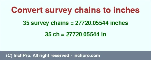 35 survey chains to inches is equal to 27720.05544 (in) Result converting 35 survey chains to inches = 27720.05544 inches