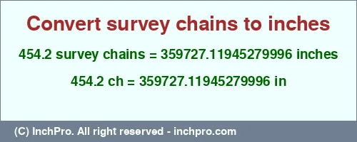 454.2 survey chains to inches is equal to 359727.11945279996 (in) Result converting 454.2 survey chains to inches = 359727.11945279996 inches