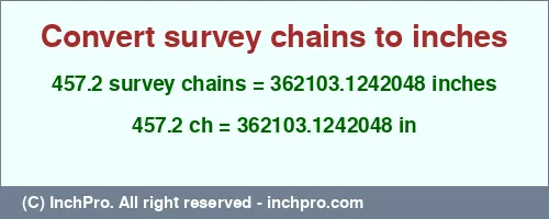 Result converting 457.2 survey chains to inches = 362103.1242048 inches