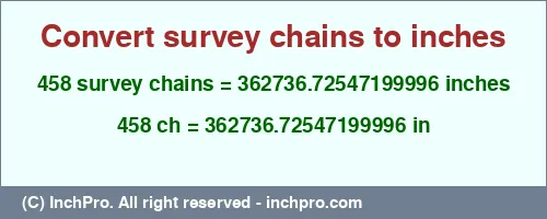 458 survey chains to inches is equal to 362736.72547199996 (in) Result converting 458 survey chains to inches = 362736.72547199996 inches