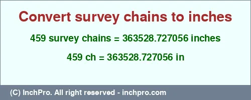 Result converting 459 survey chains to inches = 363528.727056 inches