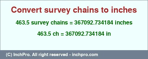 Result converting 463.5 survey chains to inches = 367092.734184 inches