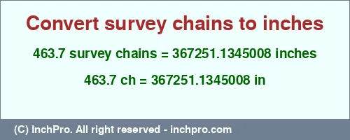 Result converting 463.7 survey chains to inches = 367251.1345008 inches