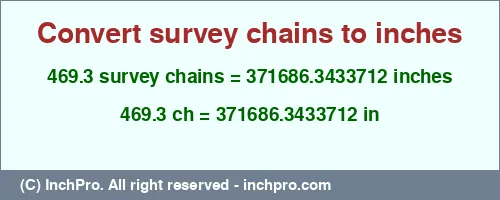 469.3 survey chains to inches is equal to 371686.3433712 (in) Result converting 469.3 survey chains to inches = 371686.3433712 inches