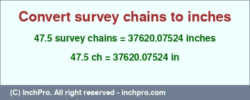 47.5 survey chains to inches is equal to 37620.07524 (in) Result converting 47.5 survey chains to inches = 37620.07524 inches