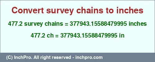 Result converting 477.2 survey chains to inches = 377943.15588479995 inches
