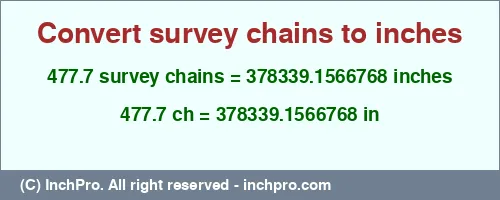 Result converting 477.7 survey chains to inches = 378339.1566768 inches
