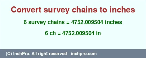 6 survey chains to inches is equal to 4752.009504 (in) Result converting 6 survey chains to inches = 4752.009504 inches