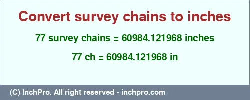 77 survey chains to inches is equal to 60984.121968 (in) Result converting 77 survey chains to inches = 60984.121968 inches
